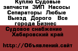 Куплю Судовые запчасти. ЗИП. Насосы. Сепараторы. Любые. Выезд. Дорого - Все города Бизнес » Судовое снабжение   . Хабаровский край